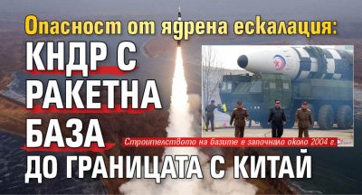 Опасност от ядрена ескалация: КНДР с ракетна база до границата с Китай 