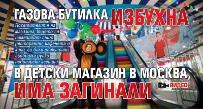 Газова бутилка избухна в детски магазин в Москва, има загинали (ВИДЕО)