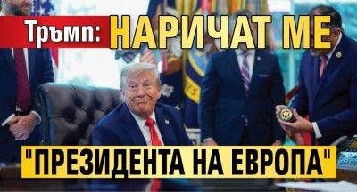 Тръмп: Наричат ме "президента на Европа"