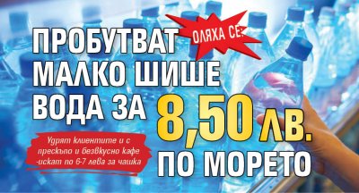 Оляха се: Пробутват малко шише вода за 8,50 лв. по морето