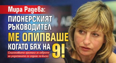 Мира Радева: Пионерският ръководител ме опипваше когато бях на 9!