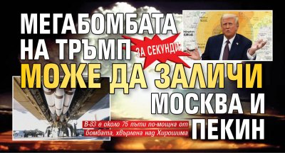 ЗА СЕКУНДИ: Мегабомбата на Тръмп може да заличи Москва и Пекин