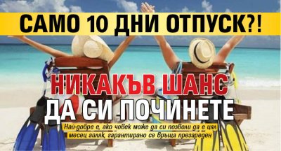 Само 10 дни отпуск?! Никакъв шанс да си починете 