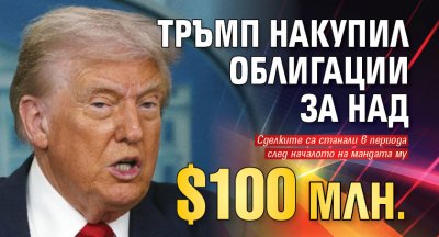 Тръмп накупил облигации за над $100 млн.