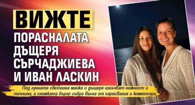 Вижте порасналата дъщеря Сърчаджиева и Иван Ласкин