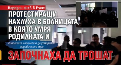 Народен гняв  в Русе: Протестиращи нахлуха в болницата, в която умря родилката и започнаха да трошат 