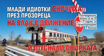 Млади идиотки скочиха през прозореца на влак в движение, изпуснали спирката