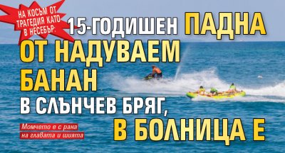 На косъм от трагедия като в Несебър: 15-годишен падна от надуваем банан в Слънчев бряг, в болница е