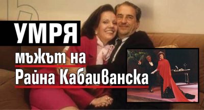 Умря мъжът на Райна Кабаиванска