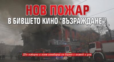 Нов пожар в бившето кино "Възраждане"!