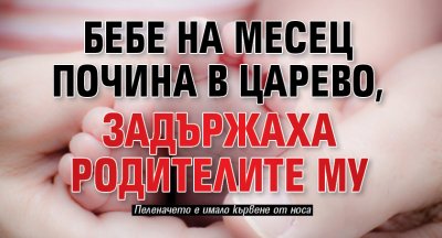 Бебе на месец почина в Царево, задържаха родителите му