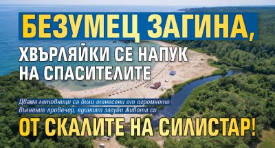 Безумец загина, хвърляйки се напук на спасителите от скалите на Силистар!