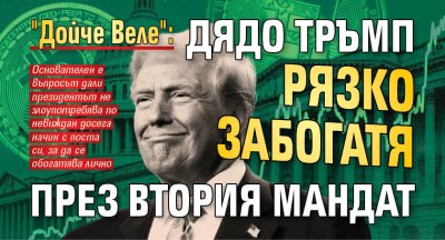 "Дойче Веле": Дядо Тръмп рязко забогатя през втория мандат
