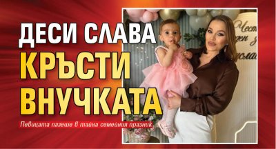 Деси Слава кръсти внучката