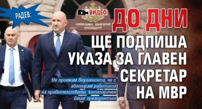Радев: До дни ще подпиша указа за главен секретар на МВР (ВИДЕО)