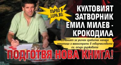 Първо в Lupa.bg: Култовият затворник Емил Милев - Крокодила подготвя нова книга!