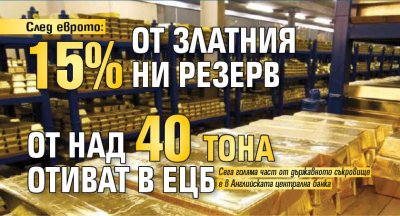 След еврото: 15% от златния ни резерв от над 40 тона отиват в ЕЦБ 