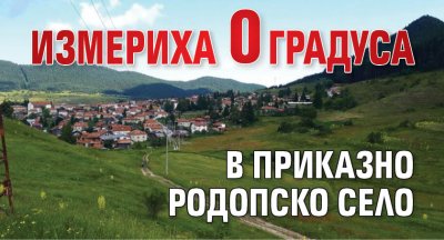 Измериха 0 градуса в приказно родопско село