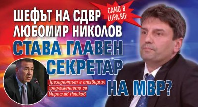Само в Lupa.bg: Шефът на СДВР Любомир Николов става главен секретар на МВР?