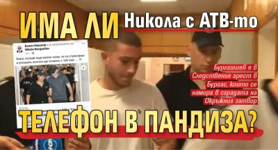 Има ли Никола с АТВ-то телефон в пандиза?