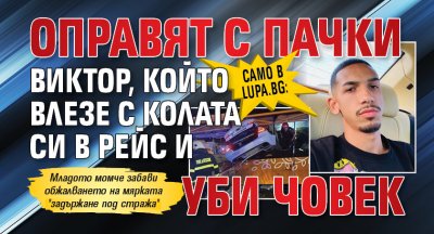 Само в Lupa.bg: Оправят с пачки Виктор, който влезе с колата си в рейс и уби човек