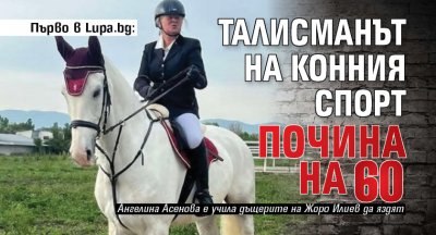 Първо в Lupa.bg: Талисманът на конния спорт почина на 60