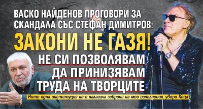 Васко Найденов проговори за скандала със Стефан Димитров: Закони не газя! Не си позволявам да принизявам труда на творците