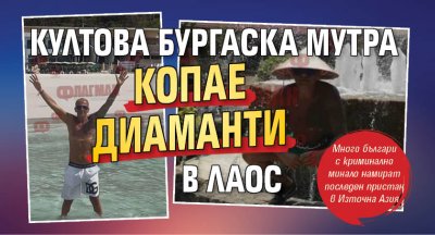 Култова бургаска мутра копае диаманти в Лаос