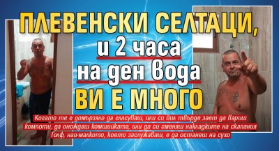 Плевенски селтаци, и 2 часа на ден вода ви е много