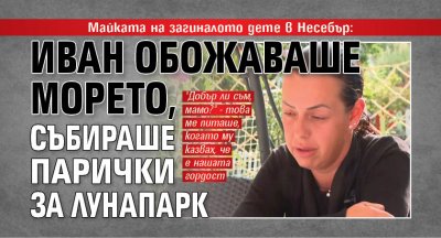 Майката на загиналото дете в Несебър: Иван обожаваше морето, събираше парички за лунапарк