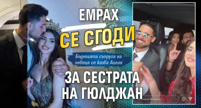  Емрах се сгоди за сестрата на Гюлджан