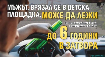 Мъжът, врязал се в детска площадка, може да лежи до 6 години в затвора