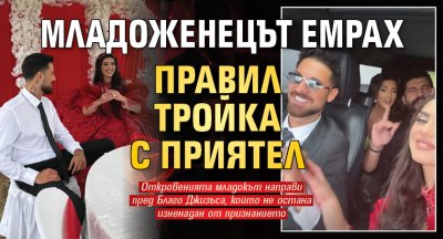 Младоженецът Емрах правил тройка с приятел