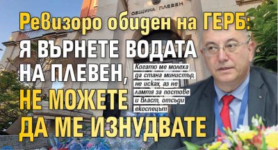 Ревизоро обиден на ГЕРБ: Я върнете водата на Плевен, не можете да ме изнудвате 