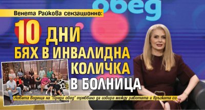 Венета Райкова сензационно: 10 дни бях в инвалидна количка в болница 