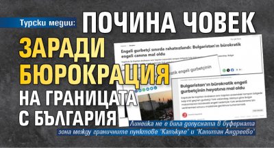 Турски медии: Почина човек заради бюрокрация на границата с България