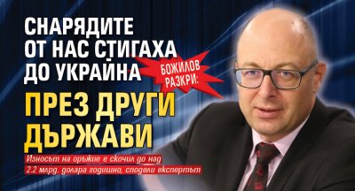 Божилов разкри: Снарядите от нас стигаха до Украйна през други държави