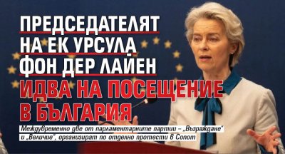 Председателят на ЕК Урсула фон дер Лайен идва на посещение в България