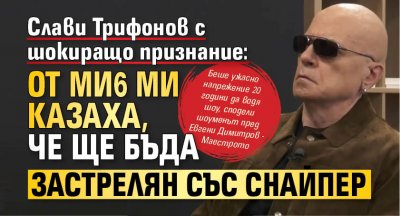 Слави Трифонов с шокиращо признание: От МИ6 ми казаха, че ще бъда застрелян със снайпер