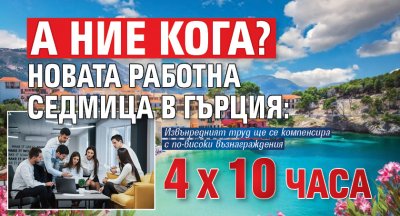 А НИЕ КОГА? Новата работна седмица в Гърция: 4 Х 10 часа