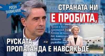 Росен Плевнелиев: Страната ни е пробита, руската пропаганда е навсякъде