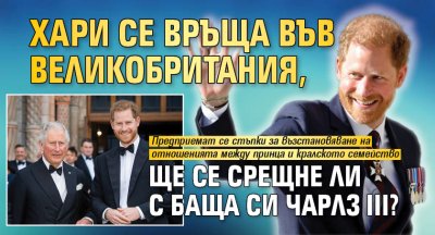Хари се връща във Великобритания, ще се срещне ли с баща си Чарлз III?