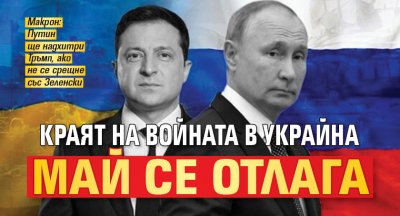 Краят на войната в Украйна май се отлага
