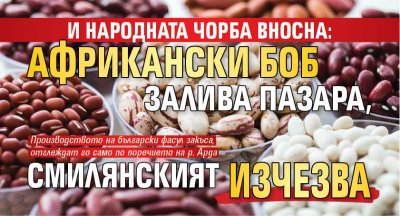 И народната чорба вносна: Африкански боб залива пазара, смилянският изчезва