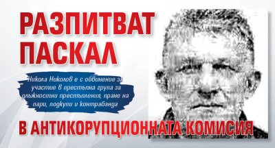 Разпитват Паскал в Антикорупционната комисия