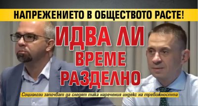 Напрежението в обществото расте! Идва ли време разделно