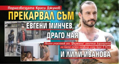 Порнозвездата Краси Джунов: Прекарвал съм Евгени Минчев, Драго Чая и Лили Иванова
