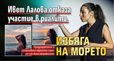 Ивет Лалова отказа участие в риалити, избяга на морето