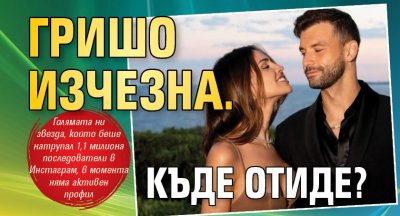 Гришо изчезна. Къде отиде?