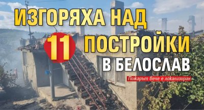 Изгоряха над 11 постройки в Белослав